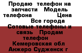 Продаю  телефон на запчасти › Модель телефона ­ Explay › Цена ­ 1 700 - Все города Сотовые телефоны и связь » Продам телефон   . Кемеровская обл.,Анжеро-Судженск г.